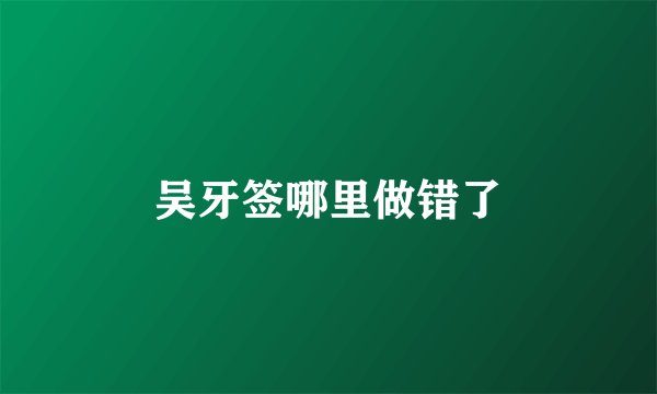 吴牙签哪里做错了