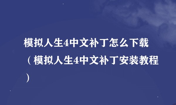 模拟人生4中文补丁怎么下载（模拟人生4中文补丁安装教程）