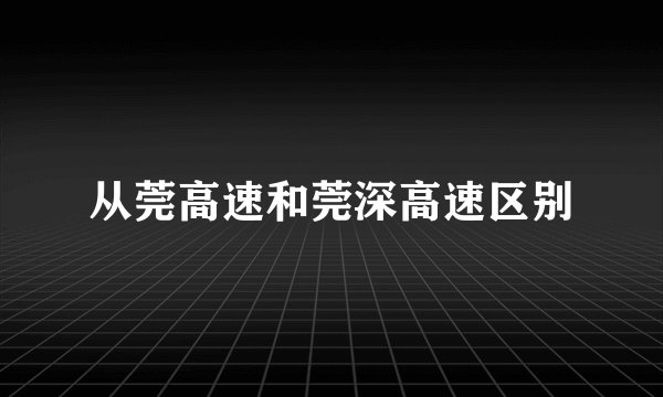 从莞高速和莞深高速区别