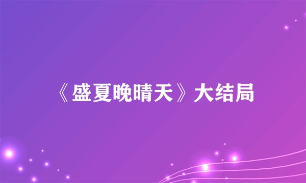 《盛夏晚晴天》大结局