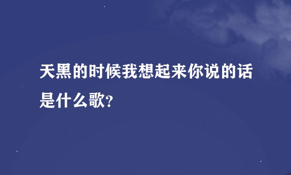 天黑的时候我想起来你说的话是什么歌？