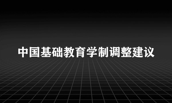 中国基础教育学制调整建议