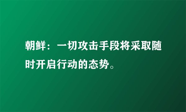 朝鲜：一切攻击手段将采取随时开启行动的态势。