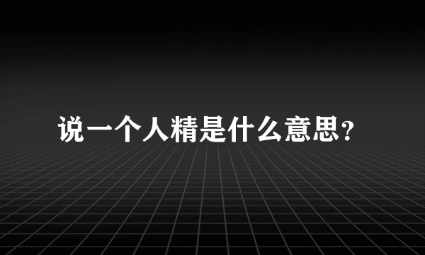 说一个人精是什么意思？