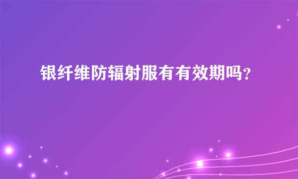 银纤维防辐射服有有效期吗？
