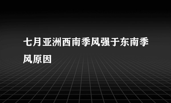 七月亚洲西南季风强于东南季风原因