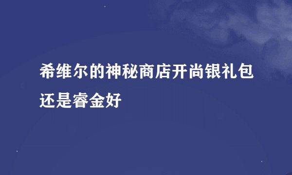 希维尔的神秘商店开尚银礼包还是睿金好