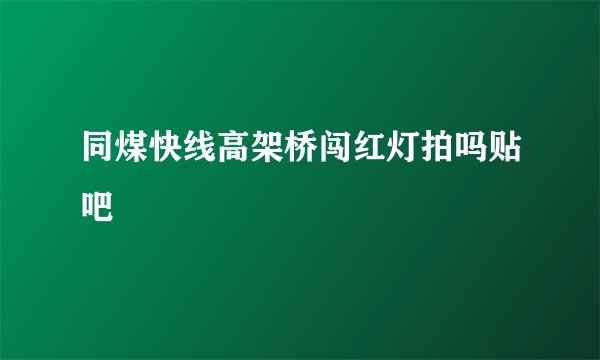同煤快线高架桥闯红灯拍吗贴吧