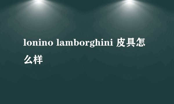 lonino lamborghini 皮具怎么样