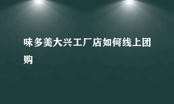 味多美大兴工厂店如何线上团购