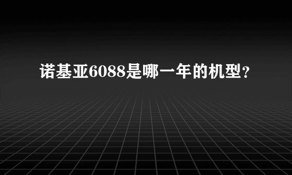 诺基亚6088是哪一年的机型？