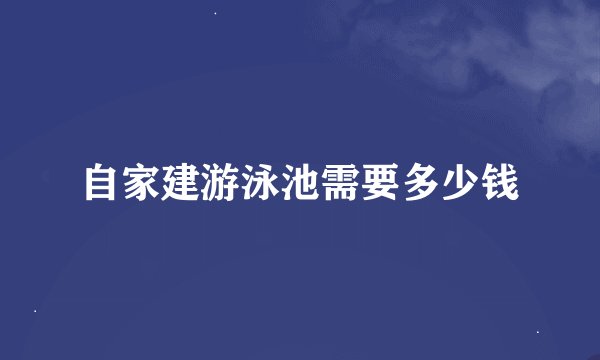 自家建游泳池需要多少钱