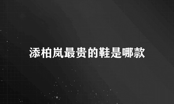 添柏岚最贵的鞋是哪款