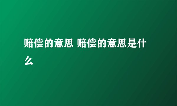 赔偿的意思 赔偿的意思是什么