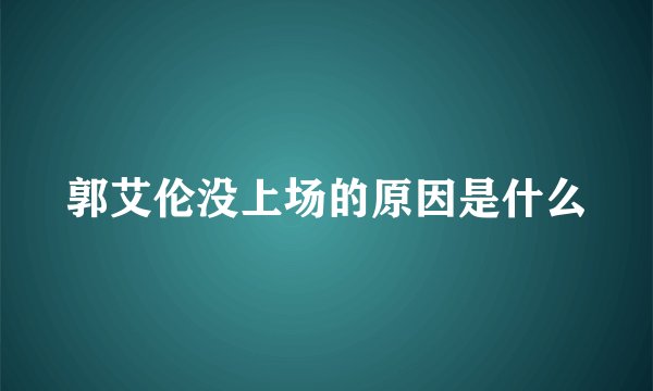郭艾伦没上场的原因是什么
