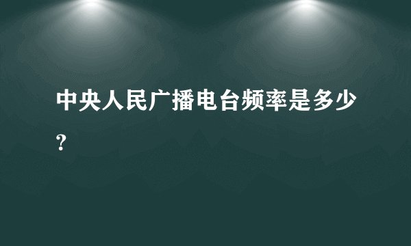 中央人民广播电台频率是多少？