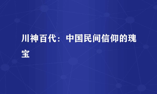 川神百代:中国民间信仰的瑰宝