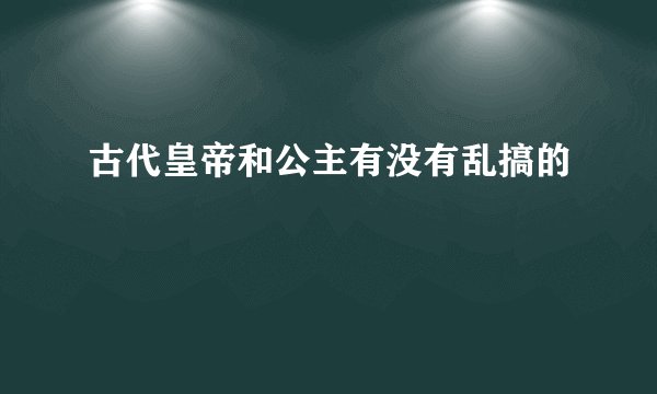 古代皇帝和公主有没有乱搞的
