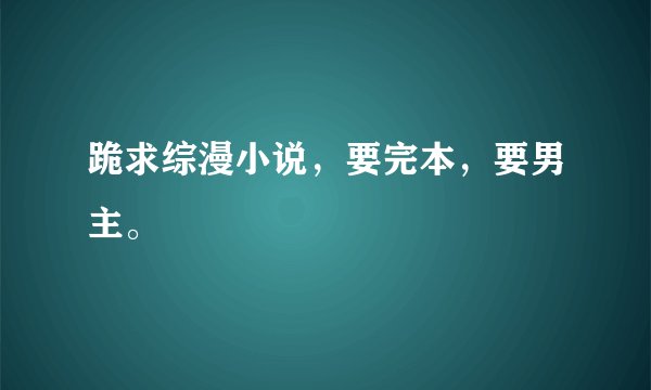跪求综漫小说,要完本,要男主。