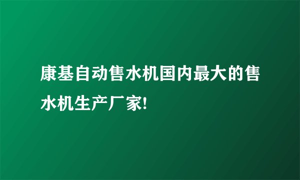 康基自动售水机国内最大的售水机生产厂家!