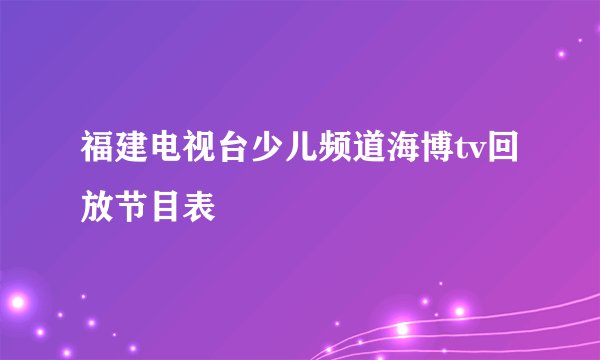 福建电视台少儿频道海博tv回放节目表