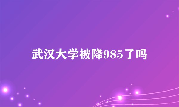 武汉大学被降985了吗