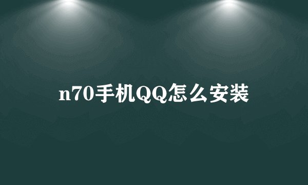 n70手机QQ怎么安装