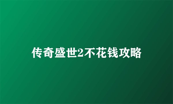 传奇盛世2不花钱攻略