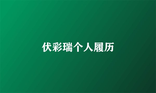 伏彩瑞个人履历