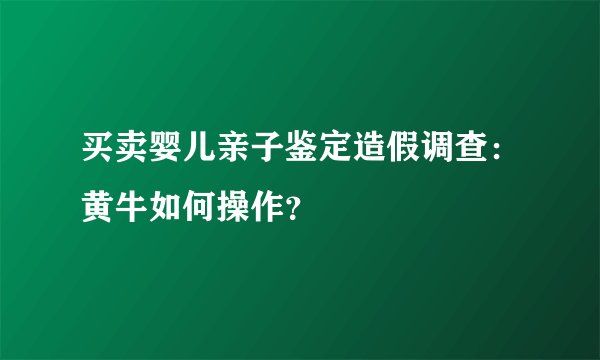 买卖婴儿亲子鉴定造假调查：黄牛如何操作？