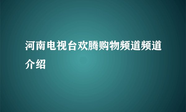 河南电视台欢腾购物频道频道介绍