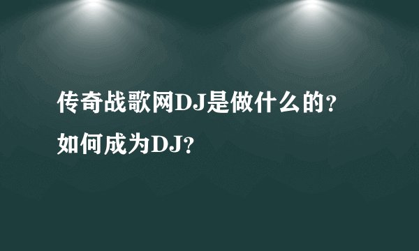 传奇战歌网DJ是做什么的？如何成为DJ？