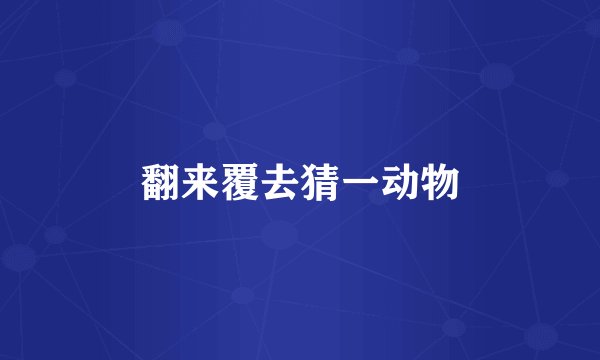 翻来覆去猜一动物