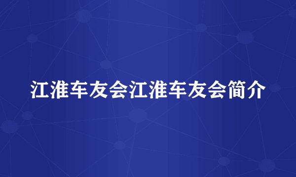 江淮车友会江淮车友会简介