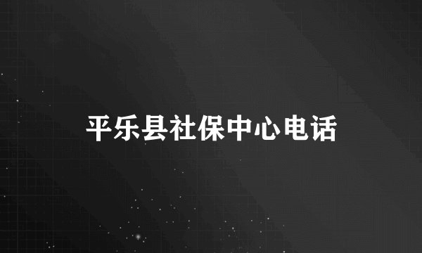 平乐县社保中心电话
