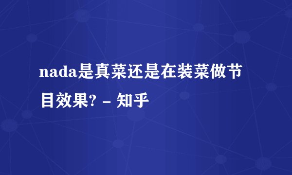 nada是真菜还是在装菜做节目效果? - 知乎