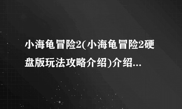 小海龟冒险2(小海龟冒险2硬盘版玩法攻略介绍)介绍_小海龟冒险2(小海龟冒险2硬盘版玩法攻略介绍)是什么