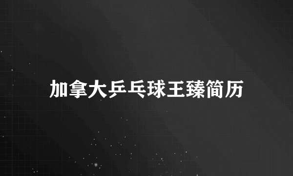 加拿大乒乓球王臻简历