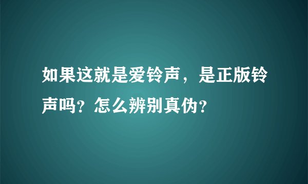 如果这就是爱铃声,是正版铃声吗?怎么辨别真伪?