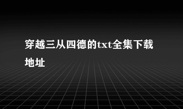 穿越三从四德的txt全集下载地址