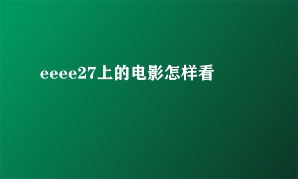 eeee27上的电影怎样看