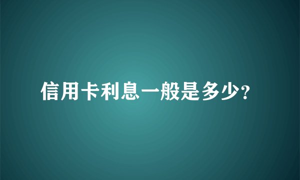 信用卡利息一般是多少？