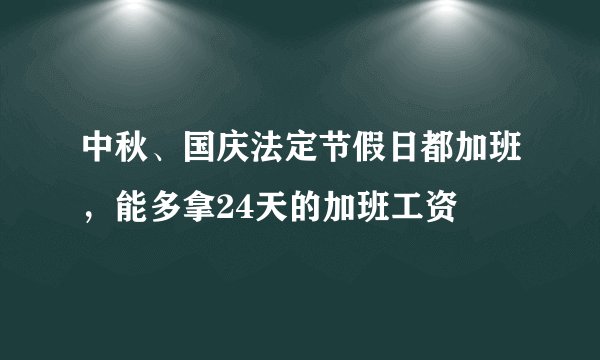 中秋、国庆法定节假日都加班，能多拿24天的加班工资