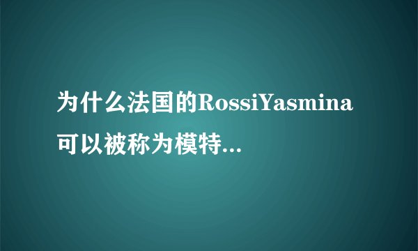 为什么法国的RossiYasmina可以被称为模特界“最漂亮的奶奶”？