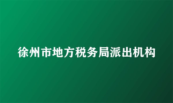 徐州市地方税务局派出机构