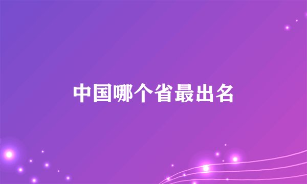 中国哪个省最出名