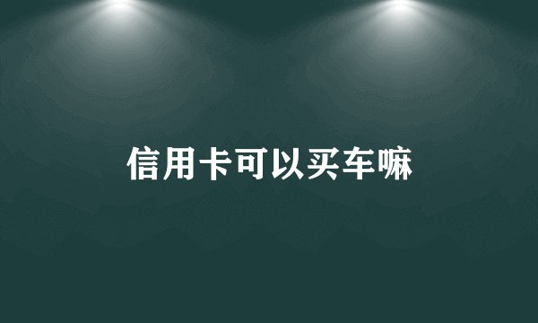 信用卡可以买车嘛
