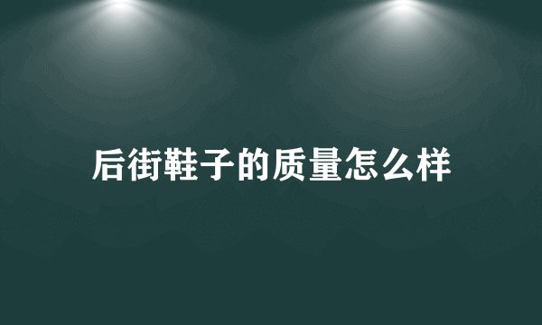 后街鞋子的质量怎么样