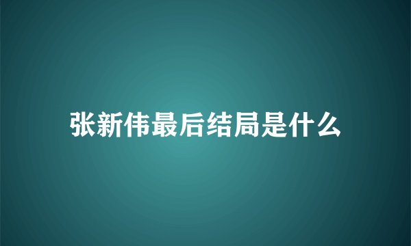 张新伟最后结局是什么