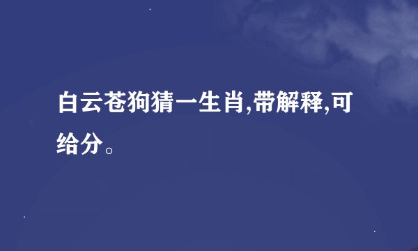 白云苍狗猜一生肖,带解释,可给分。